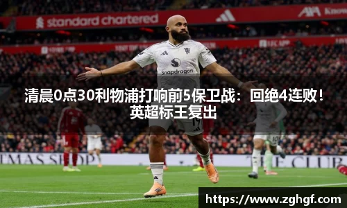 清晨0点30利物浦打响前5保卫战：回绝4连败！英超标王复出