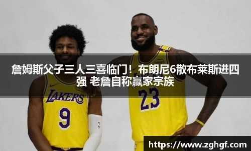 詹姆斯父子三人三喜临门！布朗尼6散布莱斯进四强 老詹自称赢家宗族